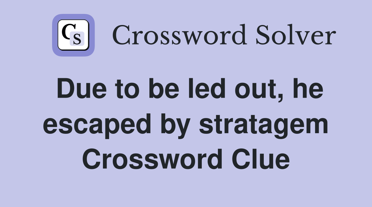 Due to be led out, he escaped by stratagem Crossword Clue Answers